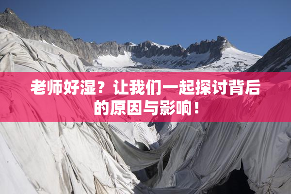 老师好湿？让我们一起探讨背后的原因与影响！