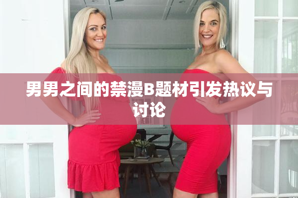 男男之间的禁漫B题材引发热议与讨论