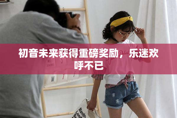 初音未来获得重磅奖励，乐迷欢呼不已