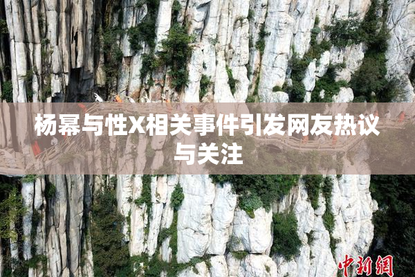 杨幂与性X相关事件引发网友热议与关注