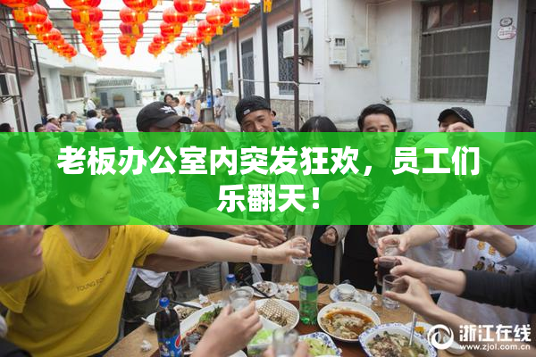 老板办公室内突发狂欢，员工们乐翻天！