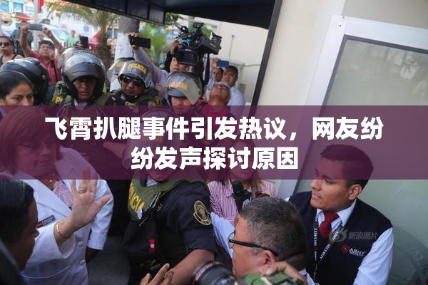 飞霄扒腿事件引发热议，网友纷纷发声探讨原因