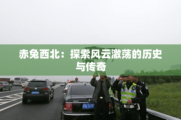 赤兔西北：探索风云激荡的历史与传奇
