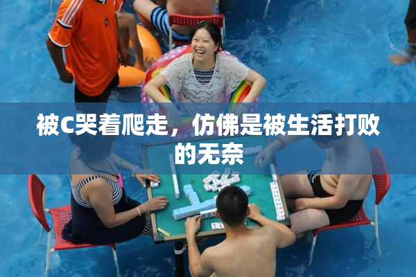 被C哭着爬走，仿佛是被生活打败的无奈