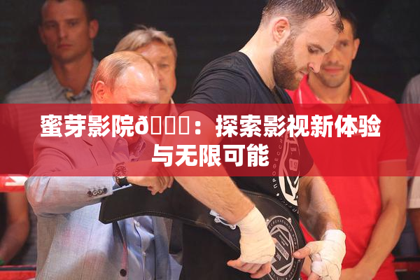 蜜芽影院🔞：探索影视新体验与无限可能
