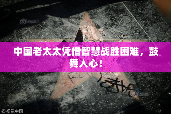中国老太太凭借智慧战胜困难，鼓舞人心！