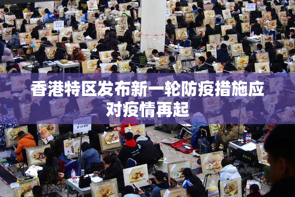 香港特区发布新一轮防疫措施应对疫情再起