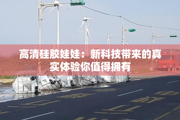 高清硅胶娃娃：新科技带来的真实体验你值得拥有