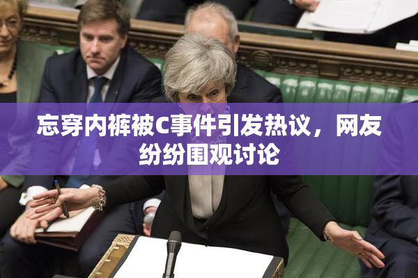 忘穿内裤被C事件引发热议，网友纷纷围观讨论