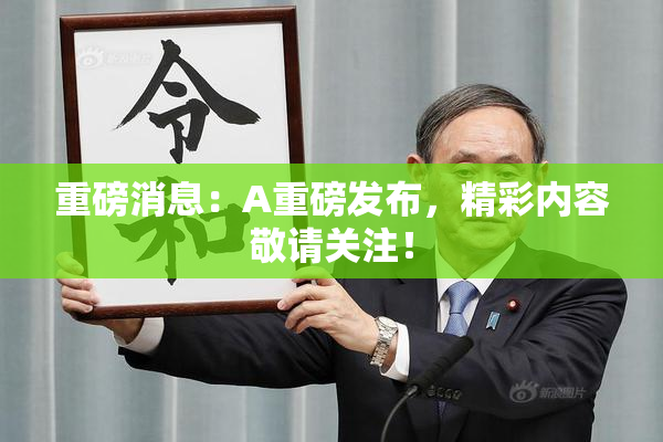 重磅消息：A重磅发布，精彩内容敬请关注！