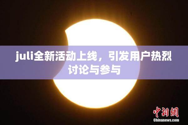 juli全新活动上线，引发用户热烈讨论与参与