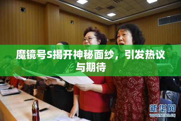 魔镜号S揭开神秘面纱，引发热议与期待
