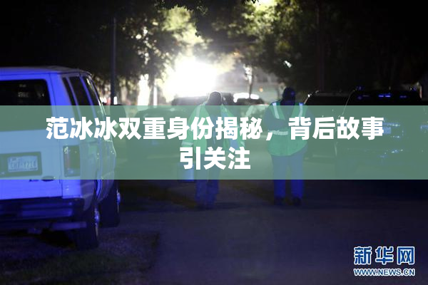范冰冰双重身份揭秘，背后故事引关注