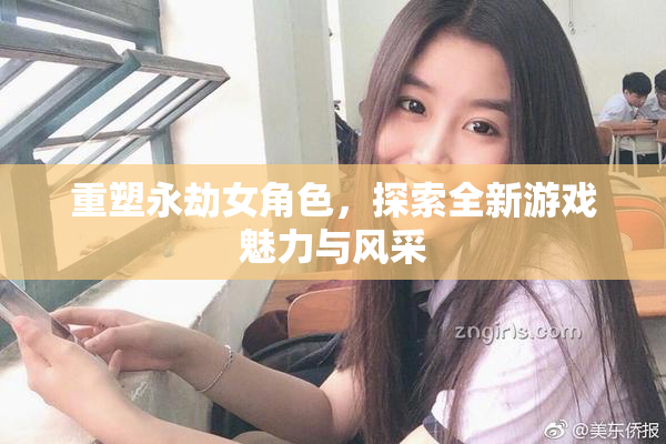 重塑永劫女角色，探索全新游戏魅力与风采