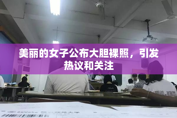 美丽的女子公布大胆裸照，引发热议和关注