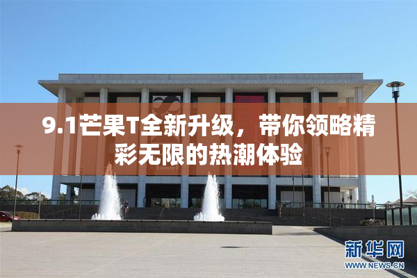 9.1芒果T全新升级，带你领略精彩无限的热潮体验