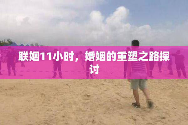 联姻11小时，婚姻的重塑之路探讨