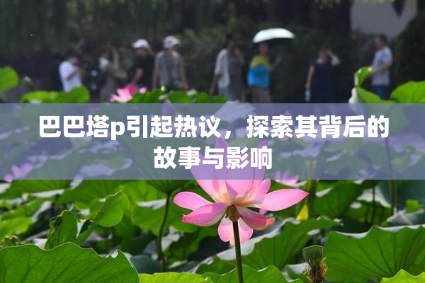 巴巴塔p引起热议，探索其背后的故事与影响