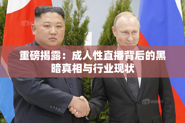 重磅揭露：成人性直播背后的黑暗真相与行业现状