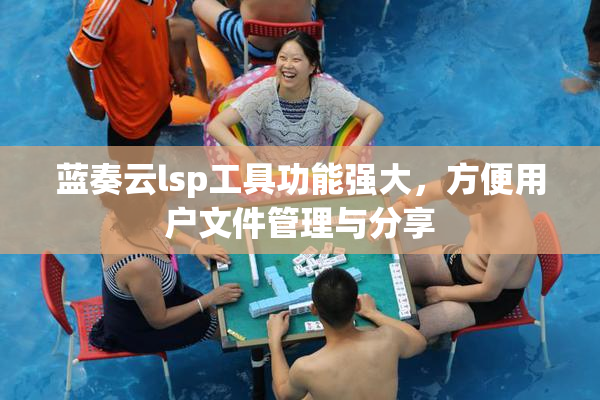 蓝奏云lsp工具功能强大，方便用户文件管理与分享