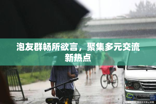 泡友群畅所欲言，聚集多元交流新热点