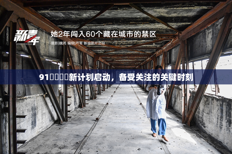 91❌‌❌‌新计划启动，备受关注的关键时刻