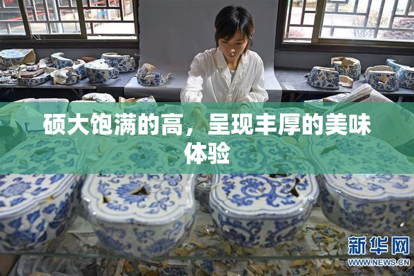硕大饱满的高，呈现丰厚的美味体验