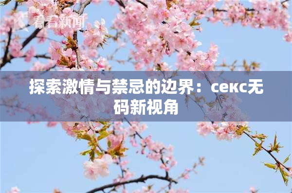 探索激情与禁忌的边界：секс无码新视角