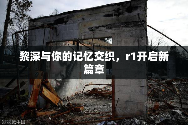 黎深与你的记忆交织，r1开启新篇章