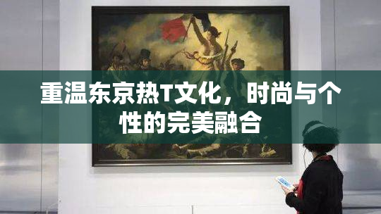 重温东京热T文化，时尚与个性的完美融合