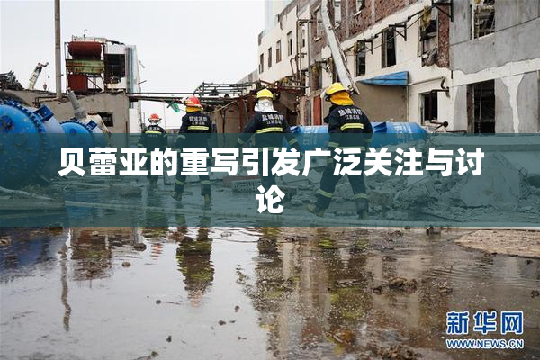 贝蕾亚的重写引发广泛关注与讨论