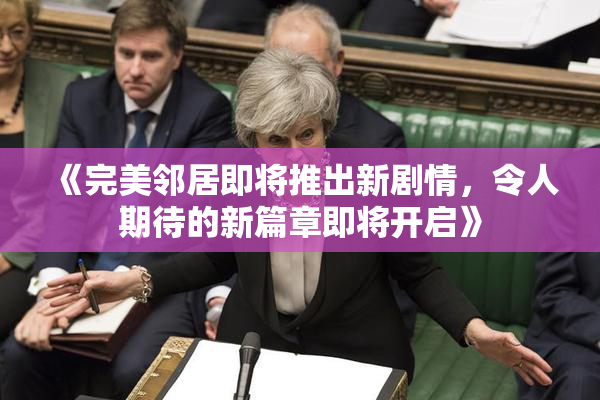 《完美邻居即将推出新剧情，令人期待的新篇章即将开启》