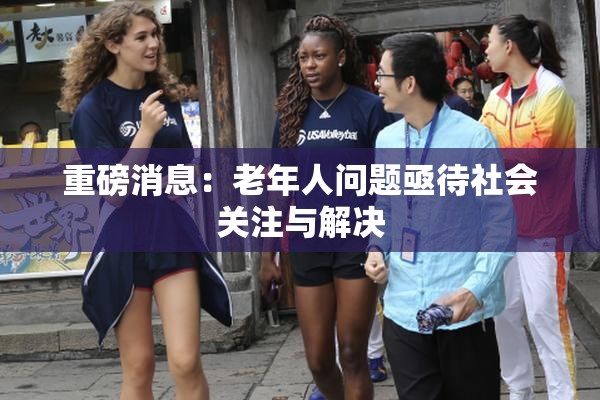 重磅消息：老年人问题亟待社会关注与解决