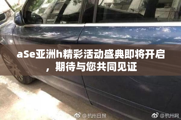 aSe亚洲h精彩活动盛典即将开启，期待与您共同见证