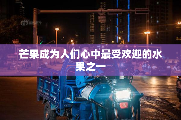 芒果成为人们心中最受欢迎的水果之一