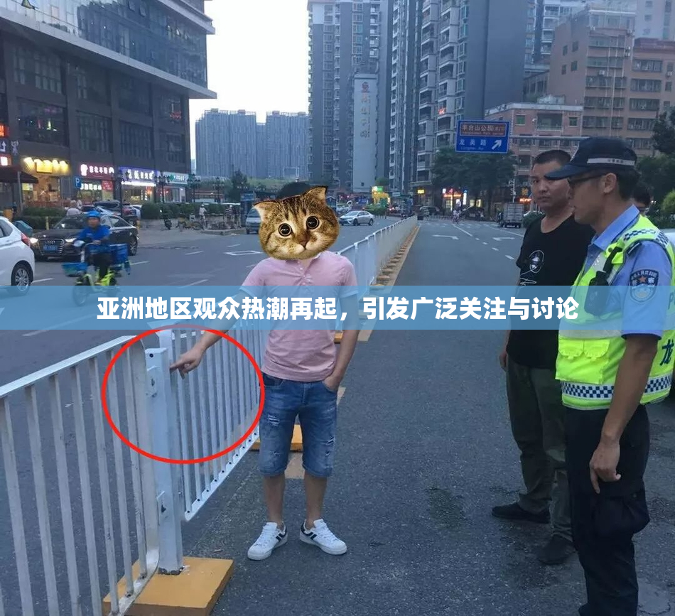 亚洲地区观众热潮再起，引发广泛关注与讨论
