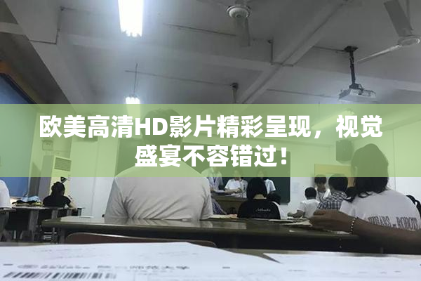 欧美高清HD影片精彩呈现，视觉盛宴不容错过！