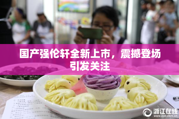国产强伦轩全新上市，震撼登场引发关注