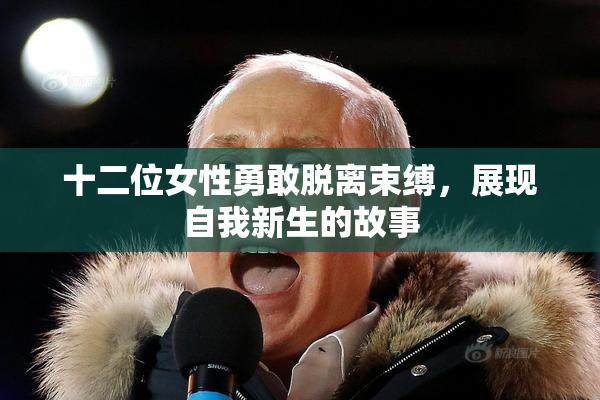 十二位女性勇敢脱离束缚，展现自我新生的故事