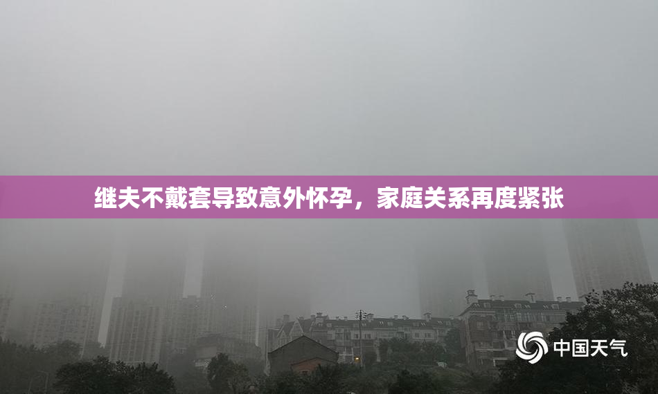 继夫不戴套导致意外怀孕，家庭关系再度紧张
