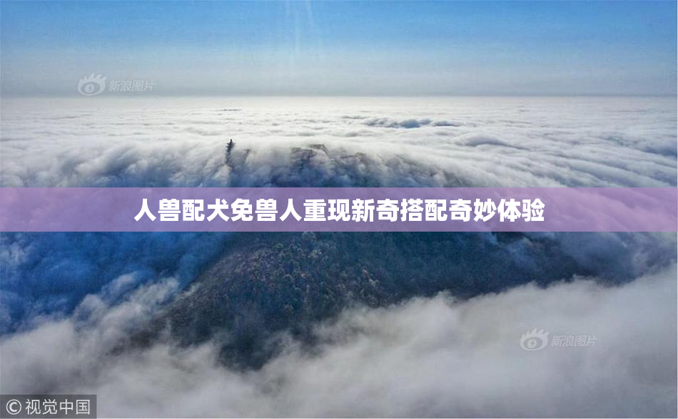 人兽配犬免兽人重现新奇搭配奇妙体验