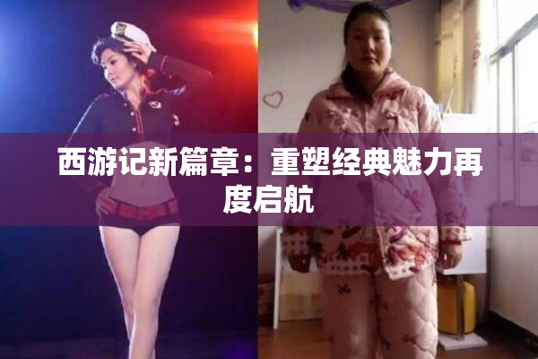 西游记新篇章：重塑经典魅力再度启航
