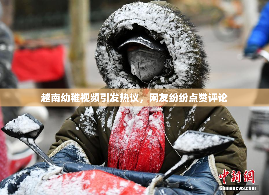 越南幼稚视频引发热议，网友纷纷点赞评论