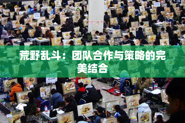 荒野乱斗：团队合作与策略的完美结合