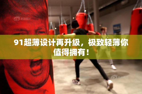 91超薄设计再升级，极致轻薄你值得拥有！