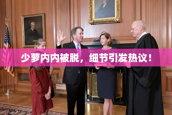 少萝内内被脱，细节引发热议！
