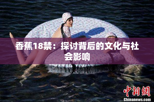 香蕉18禁：探讨背后的文化与社会影响
