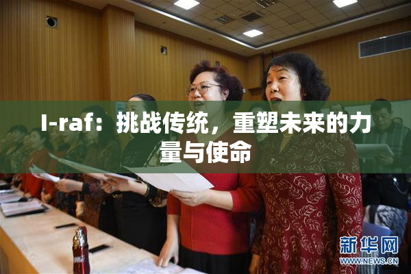I-raf：挑战传统，重塑未来的力量与使命