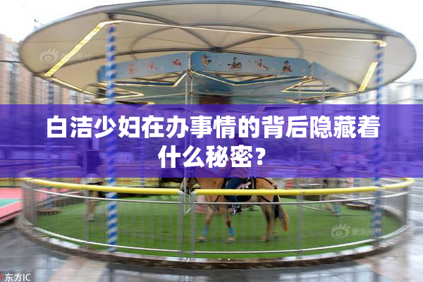 白洁少妇在办事情的背后隐藏着什么秘密？