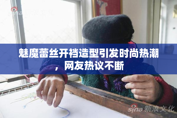 魅魔蕾丝开裆造型引发时尚热潮，网友热议不断